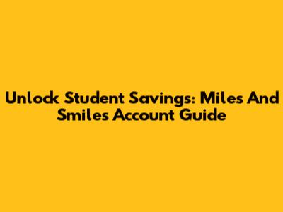 Unlock Student Savings: Miles And Smiles Account Guide