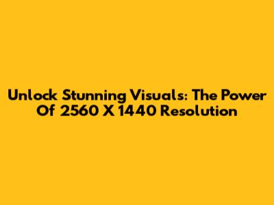 Unlock Stunning Visuals: The Power Of 2560 X 1440 Resolution