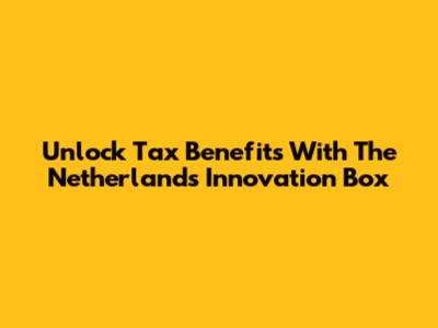 Unlock Tax Benefits With The Netherlands Innovation Box