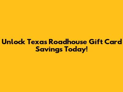 Unlock Texas Roadhouse Gift Card Savings Today!