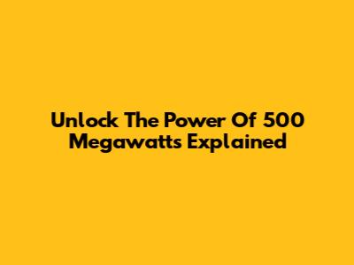 Unlock The Power Of 500 Megawatts Explained