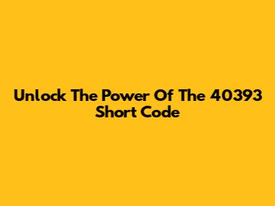 Unlock The Power Of The 40393 Short Code