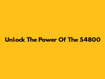 Unlock The Power Of The S4800