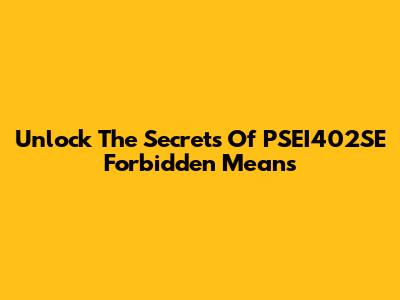 Unlock The Secrets Of PSEI402SE Forbidden Means