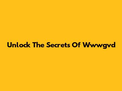 Unlock The Secrets Of Wwwgvd