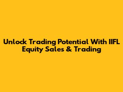 Unlock Trading Potential With IIFL Equity Sales & Trading