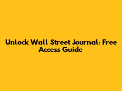Unlock Wall Street Journal: Free Access Guide