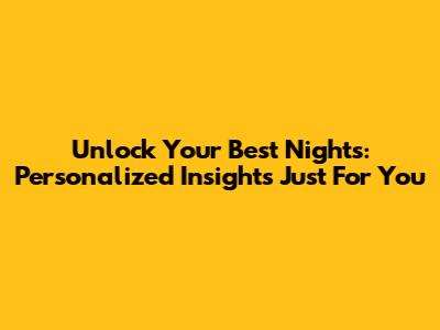 Unlock Your Best Nights: Personalized Insights Just For You