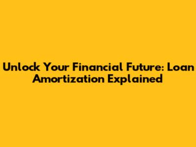 Unlock Your Financial Future: Loan Amortization Explained