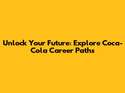 Unlock Your Future: Explore Coca-Cola Career Paths