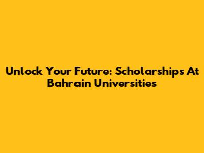 Unlock Your Future: Scholarships At Bahrain Universities