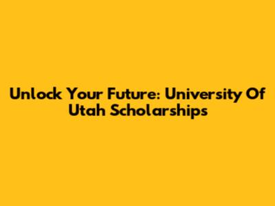 Unlock Your Future: University Of Utah Scholarships