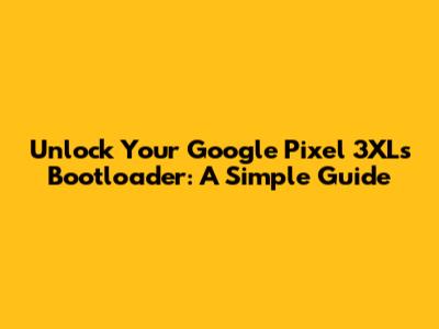 Unlock Your Google Pixel 3XL's Bootloader: A Simple Guide