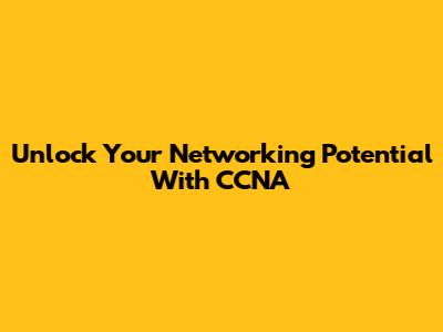 Unlock Your Networking Potential With CCNA