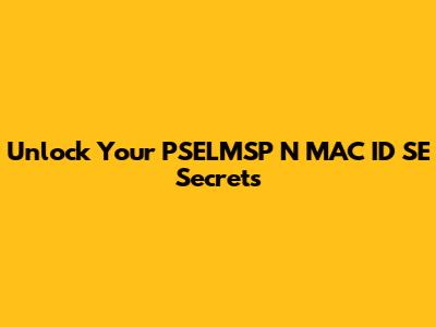 Unlock Your PSELMSP N MAC ID SE Secrets