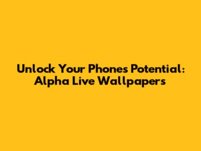 Unlock Your Phone's Potential: Alpha Live Wallpapers
