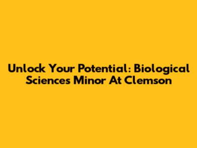 Unlock Your Potential: Biological Sciences Minor At Clemson