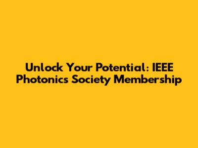 Unlock Your Potential: IEEE Photonics Society Membership