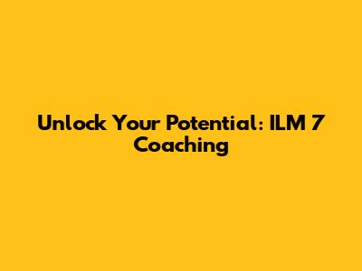 Unlock Your Potential: ILM 7 Coaching