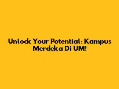 Unlock Your Potential: Kampus Merdeka Di UM!