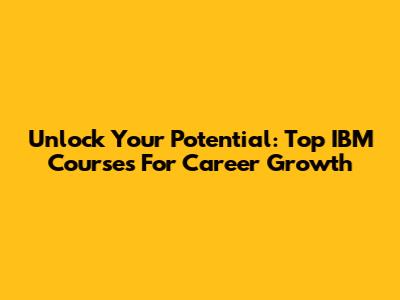 Unlock Your Potential: Top IBM Courses For Career Growth