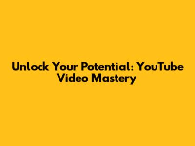 Unlock Your Potential: YouTube Video Mastery