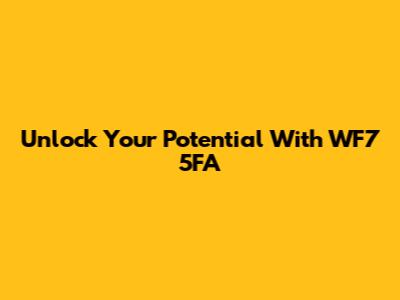 Unlock Your Potential With WF7 5FA