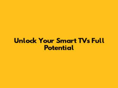 Unlock Your Smart TV's Full Potential