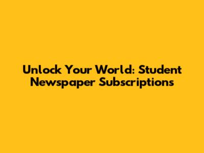 Unlock Your World: Student Newspaper Subscriptions