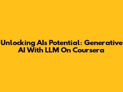 Unlocking AI's Potential: Generative AI With LLM On Coursera