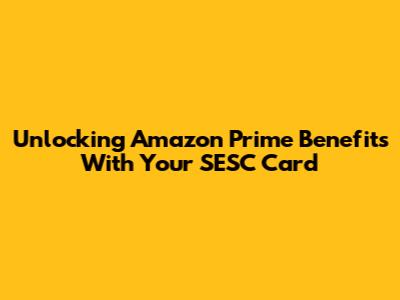 Unlocking Amazon Prime Benefits With Your SESC Card