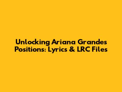 Unlocking Ariana Grande's 'Positions': Lyrics & LRC Files