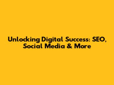 Unlocking Digital Success: SEO, Social Media & More