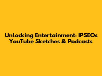 Unlocking Entertainment: IPSEO's YouTube Sketches & Podcasts