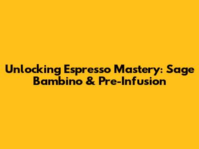 Unlocking Espresso Mastery: Sage Bambino & Pre-Infusion