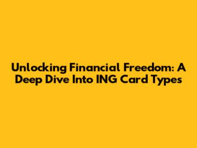 Unlocking Financial Freedom: A Deep Dive Into ING Card Types