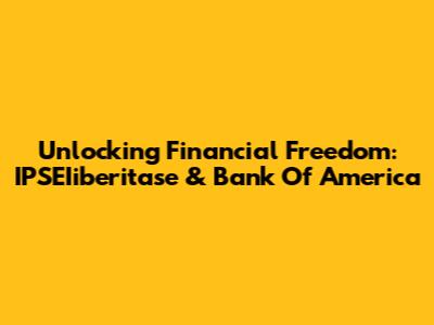 Unlocking Financial Freedom: IPSEIiberitase & Bank Of America