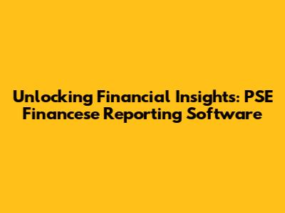 Unlocking Financial Insights: PSE Financese Reporting Software