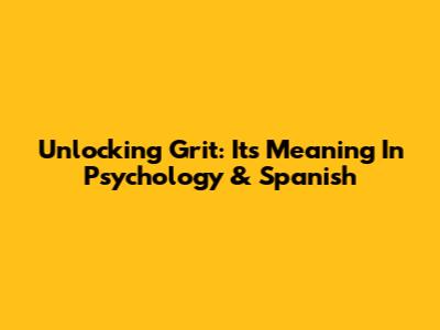 Unlocking Grit: Its Meaning In Psychology & Spanish