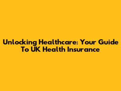 Unlocking Healthcare: Your Guide To UK Health Insurance