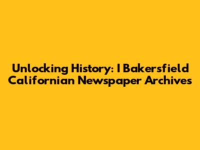 Unlocking History: I Bakersfield Californian Newspaper Archives