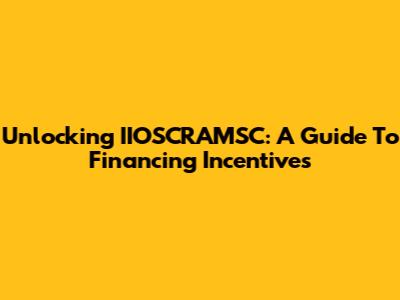 Unlocking IIOSCRAMSC: A Guide To Financing Incentives