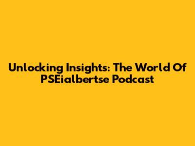 Unlocking Insights: The World Of PSEialbertse Podcast