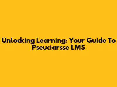 Unlocking Learning: Your Guide To Pseuciarsse LMS