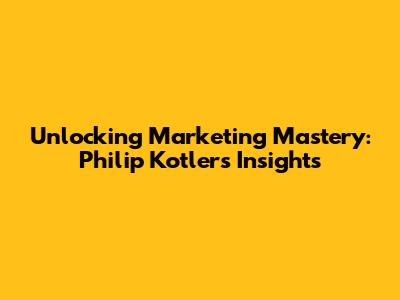 Unlocking Marketing Mastery: Philip Kotler's Insights