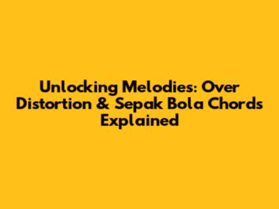 Unlocking Melodies: Over Distortion & Sepak Bola Chords Explained