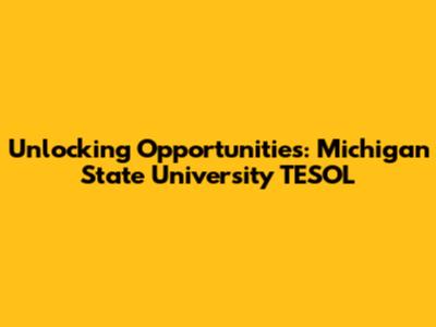 Unlocking Opportunities: Michigan State University TESOL