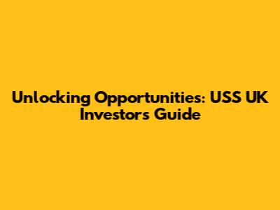 Unlocking Opportunities: USS UK Investor's Guide