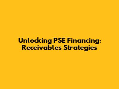 Unlocking PSE Financing: Receivables Strategies