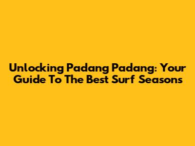 Unlocking Padang Padang: Your Guide To The Best Surf Seasons